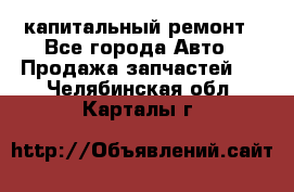 капитальный ремонт - Все города Авто » Продажа запчастей   . Челябинская обл.,Карталы г.